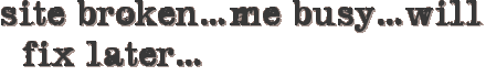 site broken…me busy…will fix later…